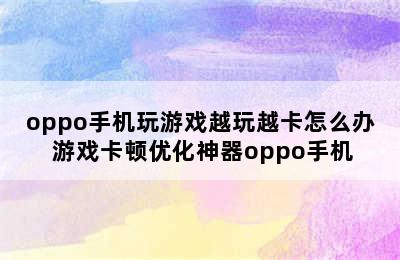 oppo手机玩游戏越玩越卡怎么办 游戏卡顿优化神器oppo手机